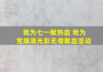 我为七一献热血 我为党旗添光彩无偿献血活动